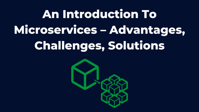 An Introduction To Microservices – Advantages, Challenges, Solutions