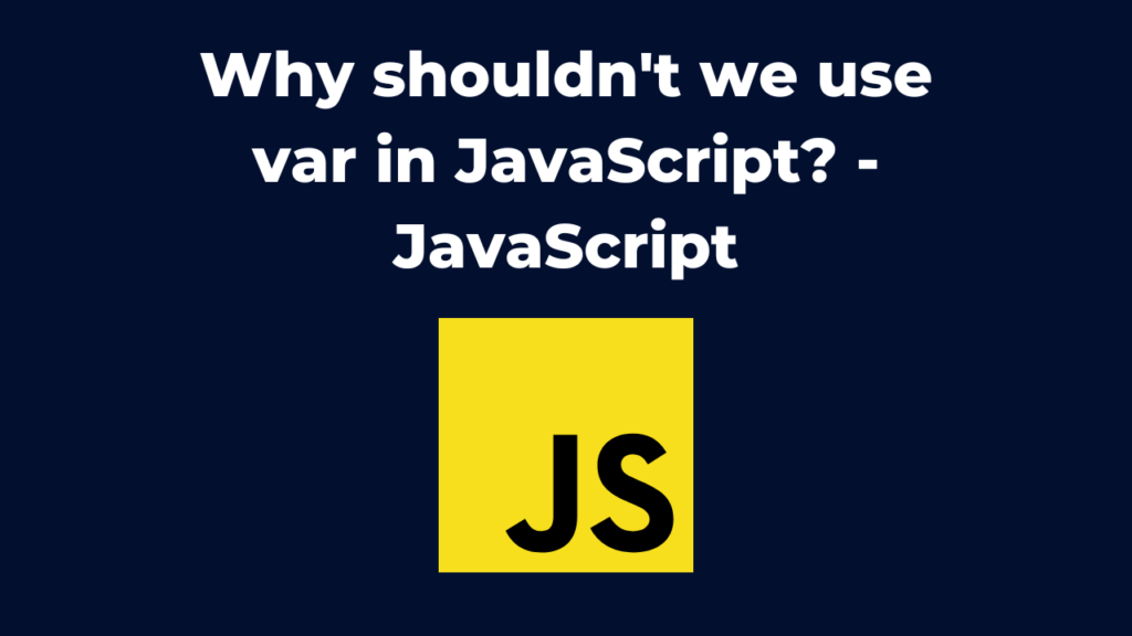Why shouldn't we use var in JavaScript?